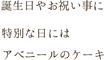 誕生日やお祝い事に特別な日にはアベニールのケーキ