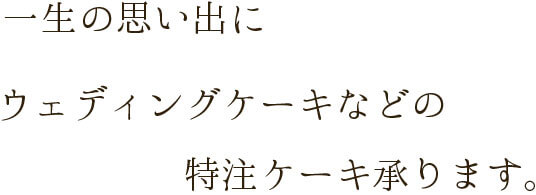 一生の思い出にウェディングケーキなどの 特注ケーキ承ります。