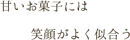 甘いお菓子には 笑顔がよく似合う