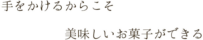 手をかけるからこそ 美味しいお菓子ができる