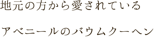 地元の方から愛されている アベニールのバウムクーヘン