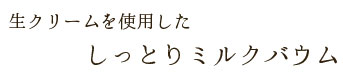 生クリームを使用した しっとりミルクバウム